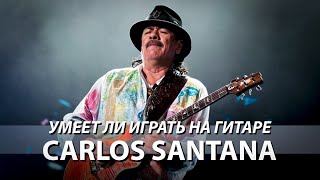Умеет ли играть на гитаре Carlos Santana?