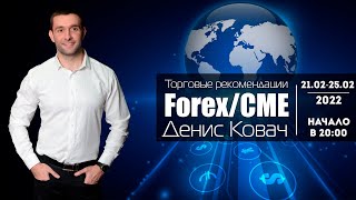 Торговые рекомендации FOREX | CME от Ковача Дениса 21.02 - 25.02.2022