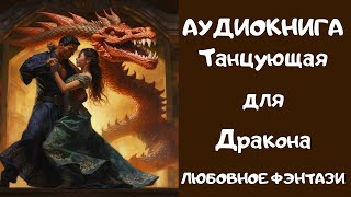 АУДИОКНИГА ЛЮБОВНОЕ ФЭНТЕЗИ: ТАНЦУЮЩАЯ ДЛЯ ДРАКОНА