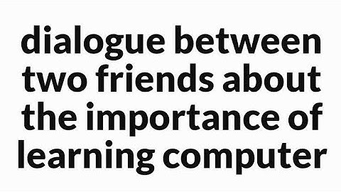 dialogue between two friends about the importance of learning computer