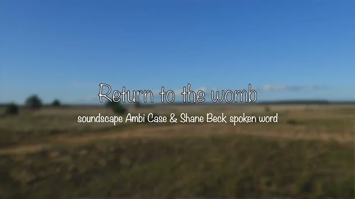 Return to the womb. Poem by Shane Beck, Soundscape...
