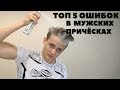 ТОП 5 Частых ОШИБОК ПРИ УКЛАДКЕ МУЖСКИХ ВОЛОС/ Ошибки в мужских причёсках | Мужские причёски 2019