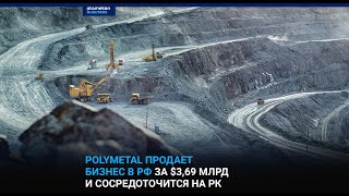 Polymetal продает бизнес в РФ за $3,69 млрд и сосредоточится на РК