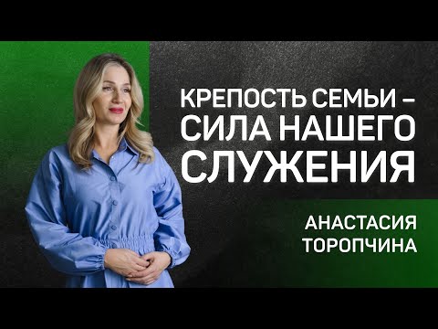 Крепость семьи - сила нашего служения 👉 Анастасия Торопчина 🔴 Проповедь