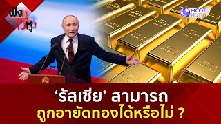 'รัสเซีย' สามารถถูกอายัดทองได้หรือไม่?  (10 พ.ค. 67) | ฟังหูไว้หู