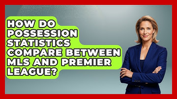 How Do Possession Statistics Compare Between MLS and Premier League? - Soccer Stats Vault