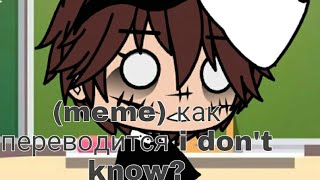 ×~meme~×|| как переводится i don&#39;t know? || Gacha Club