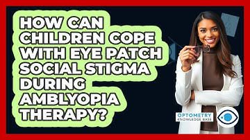 How Can Children Cope With Eye Patch Social Stigma During Amblyopia Therapy?