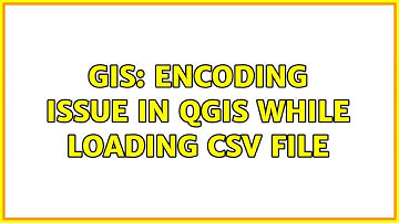GIS: Encoding issue in QGIS while loading CSV file