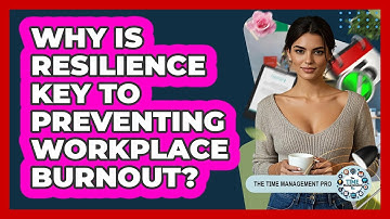 Why Is Resilience Key To Preventing Workplace Burnout? - The Time Management Pro