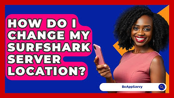 How Do I Change My Surfshark Server Location? - Be App Savvy