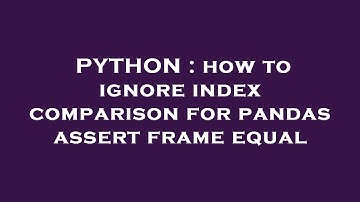 PYTHON : how to ignore index comparison for pandas assert frame equal