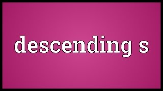 Descending s Meaning