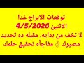 توقعات الابراج غدا الاثنين 4 5 2026 لا تخف من بدايه مقبله ده تحديد مصيرك مفاجأه تحقيق حلمك