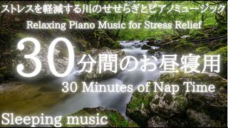【30分間のお昼寝用】川辺でほっこり：せせらぎの音とピアノの音楽で幸せな夢を見る【30 Minuites Nap Of Time】