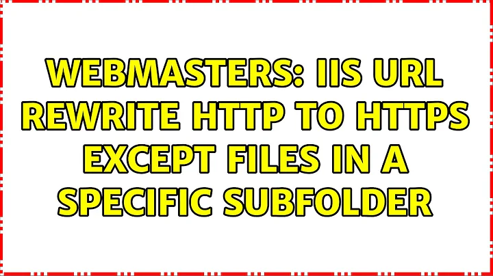 Webmasters: IIS URL Rewrite http to https EXCEPT files in a specific subfolder (3 Solutions!!)
