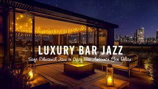 Luxury Bar Jazz  Smooth Saxophone Jazz Music  Soft Etheareal Jazz in Cozy Bar Ambience For Relax