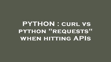 PYTHON : curl vs python "requests" when hitting APIs