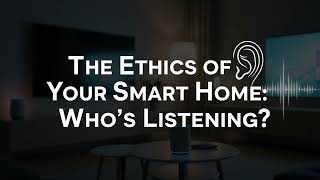 EP2 - The Ethics of Your Smart home: Who's Listening #SmartHome #DataPrivacy #IoT #CyberSecurity