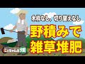 雑草堆肥の作りかた。米ぬかと土と雑草を順に重ねて野積みしておくだけ、木枠も切り返しも要らない、最も簡単な雑草堆肥を作る方法!