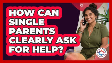 How Can Single Parents Clearly Ask For Help?