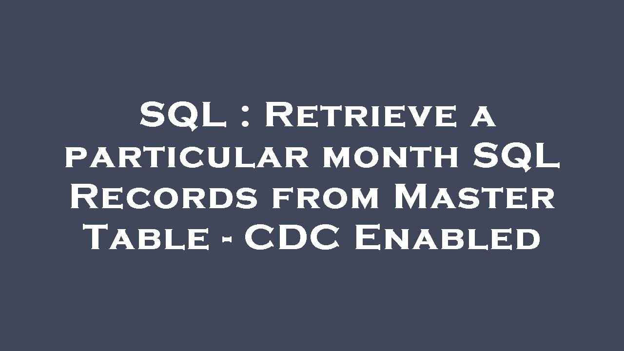 SQL : Retrieve a particular month SQL Records from Master Table - CDC ...
