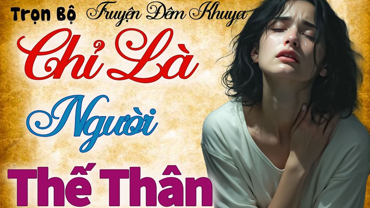 Cực hay - Kể Chuyện Có Thật Hay Nhất 2025: CHỈ LÀ NGƯỜI THẾ THÂN - nghe khóc cạn nước mắt