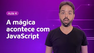 Aula 4 - A mágica acontece com JavaScript