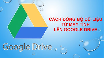 cách Đồng bộ Dữ liệu - từ Máy tính - lên Google Drive