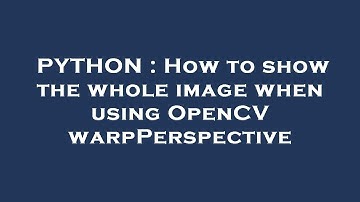 PYTHON : How to show the whole image when using OpenCV warpPerspective