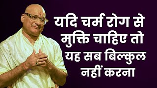 यदि चर्म रोग से मुक्ति चाहिए तो यह सब बिल्कुल नहीं करना