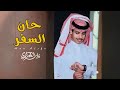 حان السفر يا أهل الوفا نادر الشراري كلمات راشد الكعبي حصريا 2025 حان السفر يا أهل الوفا نادر الشراري كلمات راشد الكعبي حصريا 2025