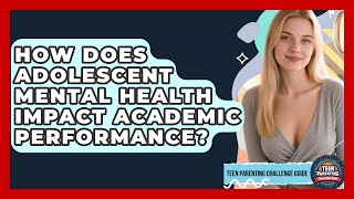 How Does Adolescent Mental Health Impact Academic Performance? | Teen Parenting Challenge Guide News