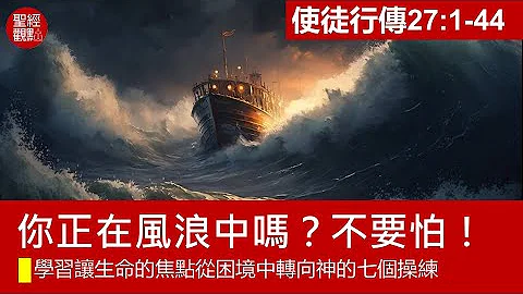 徒27:1-44│你正在风浪中吗？不要怕！学习让生命的焦点从困境中转向神的七个操练│黄银成牧师 - 天天要闻