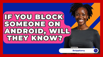 If You Block Someone on Android, Will   They Know? - Be App Savvy