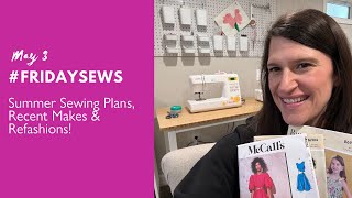 #fridaysews May 3 2024  Summer Sewing Plans!! Plus Recent Makes & Refashions