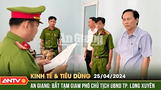 Bản tin kinh tế và tiêu dùng ngày 25\/4: Bắt Phó Chủ tịch UBND TP. Long Xuyên, tỉnh An Giang | ANTV