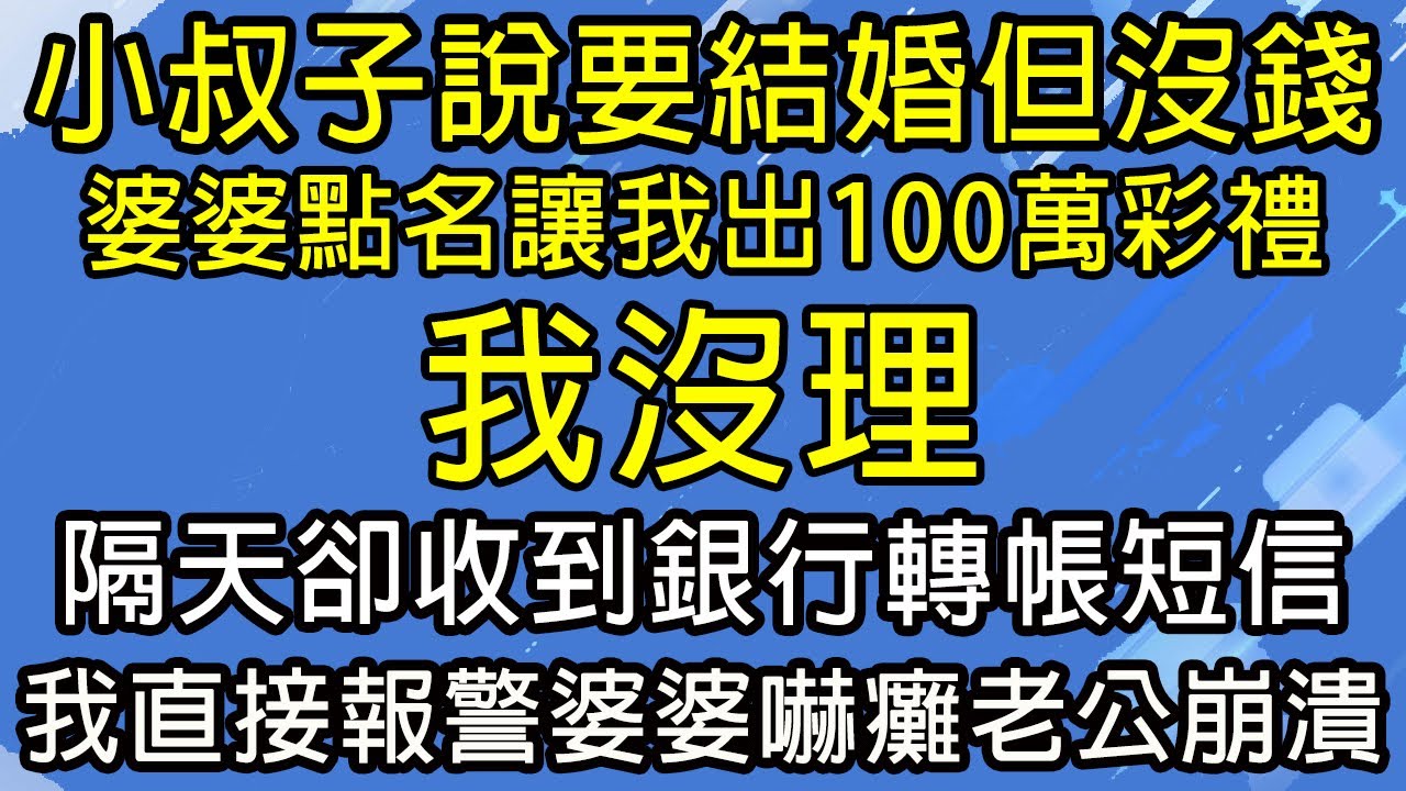 小叔子說要結婚但沒錢，婆婆點名讓我出100萬彩禮，我沒理，隔天卻收到銀行轉帳短信，我直接報警婆婆嚇癱老公崩潰。#糖糖故事匯#為人處世#生活經驗#故事#小說#情感#婚姻
