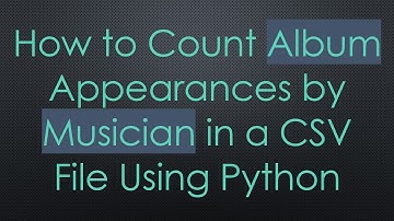 How to Count Album Appearances by Musician in a CSV File Using Python