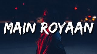 Main Royaan (Lyrics) - Yasser Desai, Tanveer Evan | Rohit Zinjurke & Akaisha Vats | Rajat N | Rana S