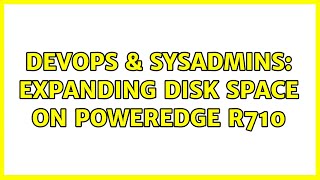 DevOps & SysAdmins: Expanding Disk Space on PowerEdge R710