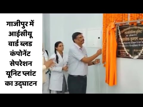 गाजीपुर में आईसीयू वार्ड, ब्लड कंपोनेंट सेपरेशन यूनिट प्लांट का उद्घाटन