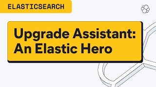 Upgrade Assistant: An Elastic Hero