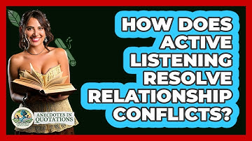 How Does Active Listening Resolve Relationship Conflicts? - Anecdotes in Quotation