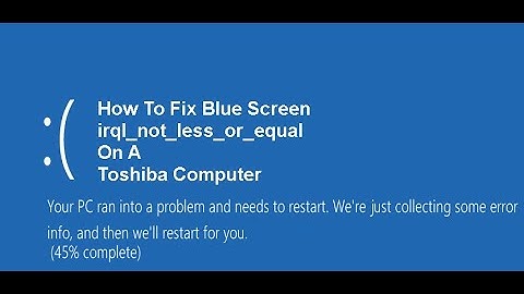 How To Fix Blue Screen irql_not_less_or_equal On An Toshiba Computer