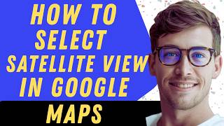 How To Select Satellite View In Google Maps - Full Guide