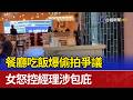 餐廳吃飯爆偷拍爭議 女怒控經理涉包庇
