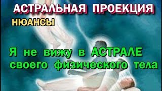 Выход в Астрал. Я не вижу в астрале своего физического тела, почему. Астрал как матрица. 🙏🏻☀♨