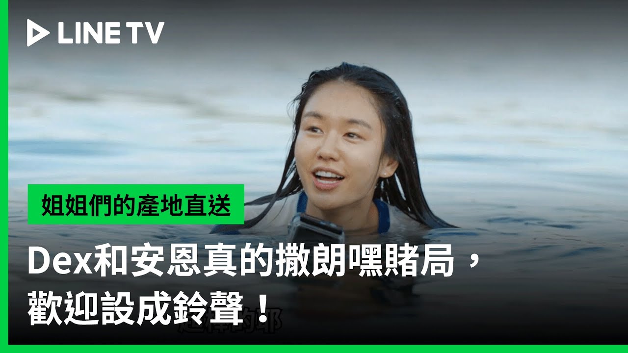 【姐姐們的產地直送】EP02：Dex和安恩真的撒朗嘿賭局，歡迎設成鈴聲！｜LINE TV 共享追劇生活
