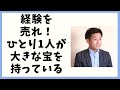 経験を売れ!ひとりひとりが、大きな宝物を持っている!